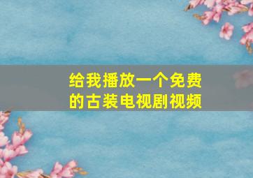 给我播放一个免费的古装电视剧视频