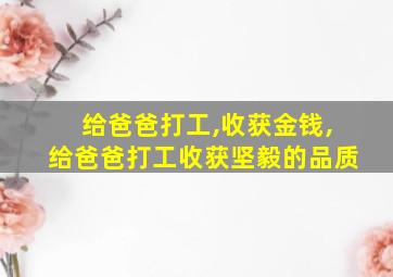 给爸爸打工,收获金钱,给爸爸打工收获坚毅的品质