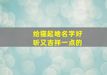 给猫起啥名字好听又吉祥一点的