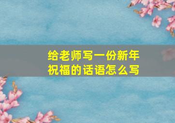 给老师写一份新年祝福的话语怎么写