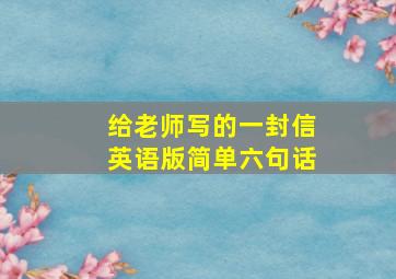 给老师写的一封信英语版简单六句话