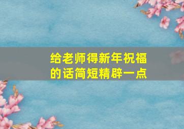 给老师得新年祝福的话简短精辟一点