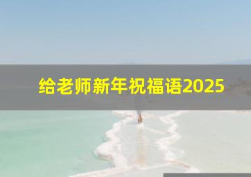 给老师新年祝福语2025