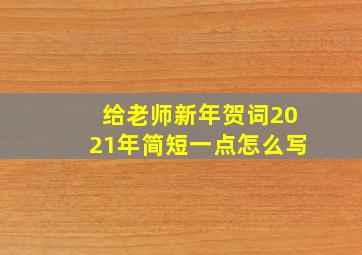 给老师新年贺词2021年简短一点怎么写