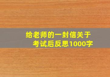 给老师的一封信关于考试后反思1000字