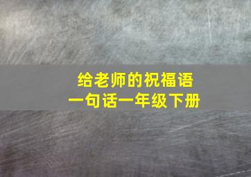 给老师的祝福语一句话一年级下册