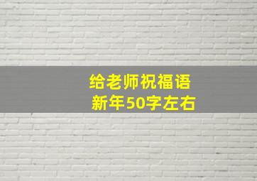 给老师祝福语新年50字左右