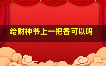 给财神爷上一把香可以吗