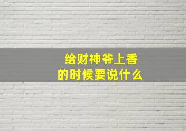 给财神爷上香的时候要说什么