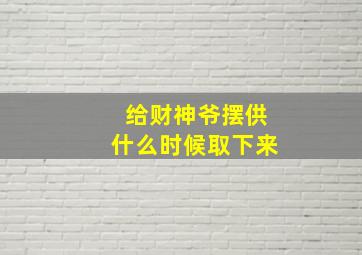 给财神爷摆供什么时候取下来