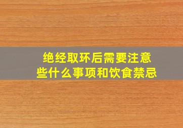 绝经取环后需要注意些什么事项和饮食禁忌