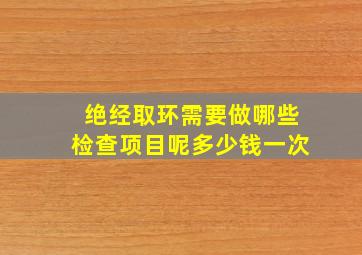 绝经取环需要做哪些检查项目呢多少钱一次