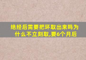 绝经后需要把环取出来吗为什么不立刻取,要6个月后