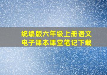 统编版六年级上册语文电子课本课堂笔记下载