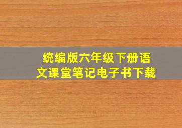 统编版六年级下册语文课堂笔记电子书下载