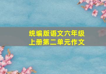 统编版语文六年级上册第二单元作文