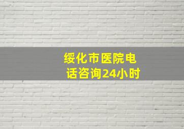 绥化市医院电话咨询24小时