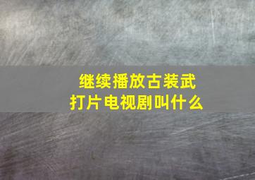 继续播放古装武打片电视剧叫什么