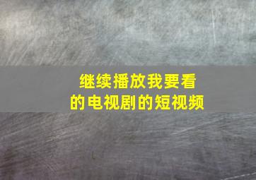 继续播放我要看的电视剧的短视频