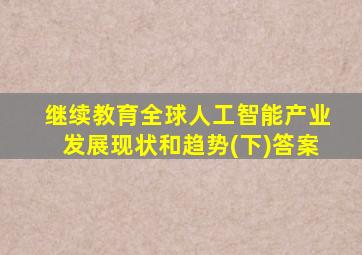 继续教育全球人工智能产业发展现状和趋势(下)答案