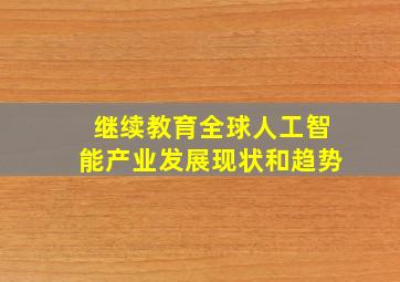 继续教育全球人工智能产业发展现状和趋势