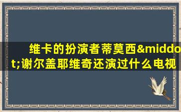 维卡的扮演者蒂莫西·谢尔盖耶维奇还演过什么电视剧