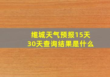 维城天气预报15天30天查询结果是什么