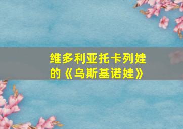 维多利亚托卡列娃的《乌斯基诺娃》