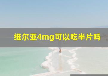 维尔亚4mg可以吃半片吗