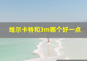 维尔卡特和3m哪个好一点