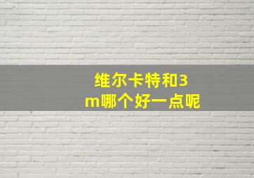 维尔卡特和3m哪个好一点呢