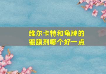 维尔卡特和龟牌的镀膜剂哪个好一点