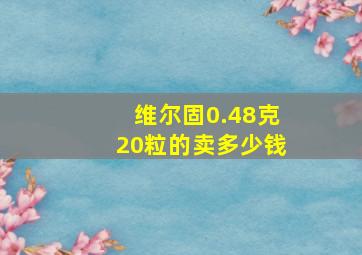 维尔固0.48克20粒的卖多少钱