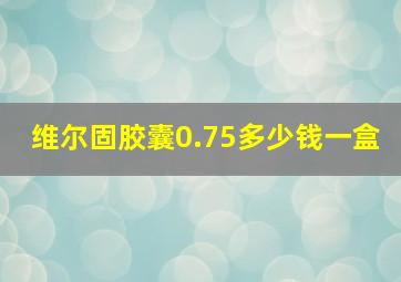 维尔固胶囊0.75多少钱一盒