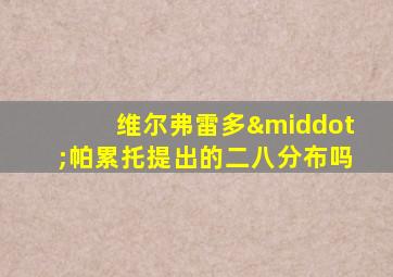 维尔弗雷多·帕累托提出的二八分布吗