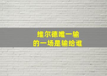 维尔德唯一输的一场是输给谁