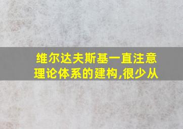 维尔达夫斯基一直注意理论体系的建构,很少从