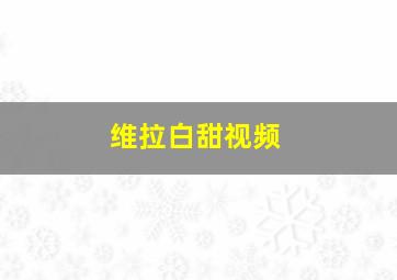 维拉白甜视频