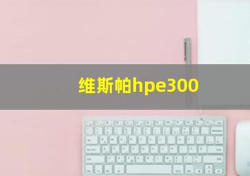 维斯帕hpe300