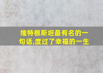 维特根斯坦最有名的一句话,度过了幸福的一生