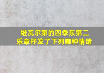 维瓦尔第的四季东第二乐章抒发了下列哪种情绪