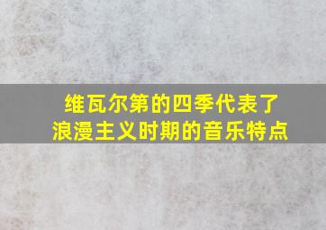 维瓦尔第的四季代表了浪漫主义时期的音乐特点