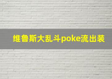 维鲁斯大乱斗poke流出装