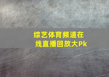 综艺体育频道在线直播回放大Pk