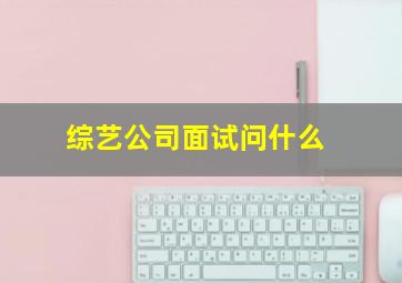 综艺公司面试问什么