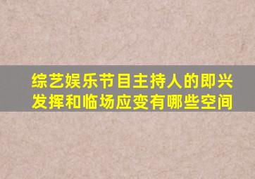 综艺娱乐节目主持人的即兴发挥和临场应变有哪些空间