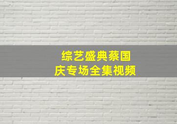 综艺盛典蔡国庆专场全集视频