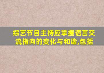 综艺节目主持应掌握语言交流指向的变化与和谐,包括