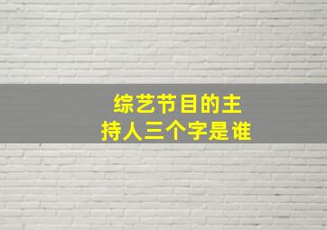 综艺节目的主持人三个字是谁