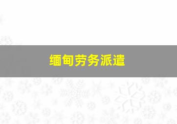 缅甸劳务派遣